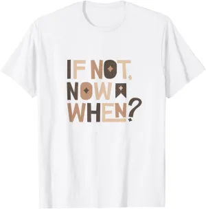 If Not Now When Positive Inspiring Message Motivation T-Shirt